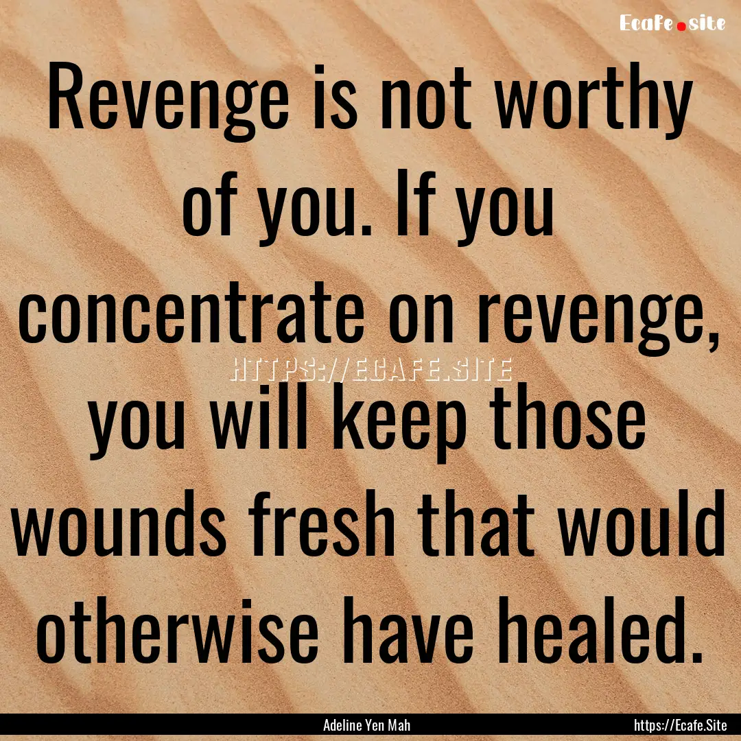 Revenge is not worthy of you. If you concentrate.... : Quote by Adeline Yen Mah