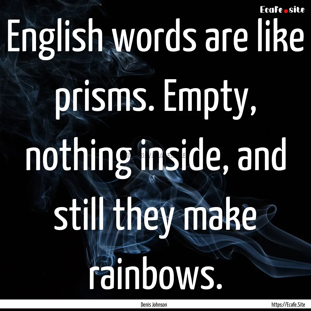 English words are like prisms. Empty, nothing.... : Quote by Denis Johnson