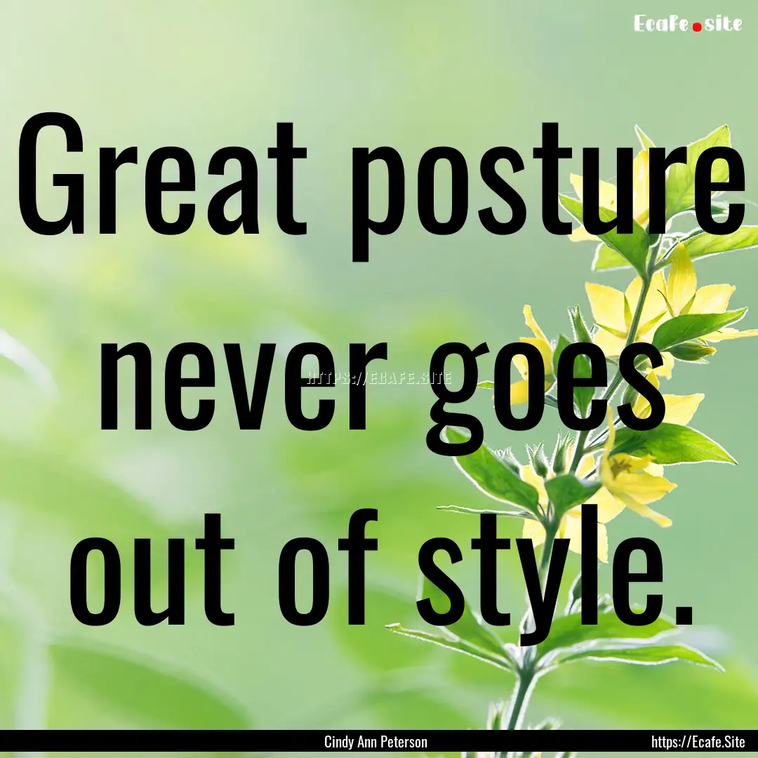 Great posture never goes out of style. : Quote by Cindy Ann Peterson