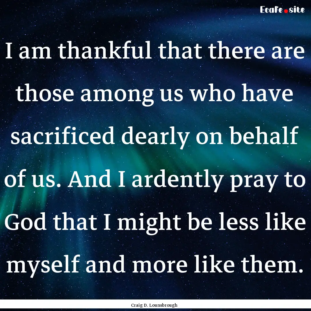 I am thankful that there are those among.... : Quote by Craig D. Lounsbrough