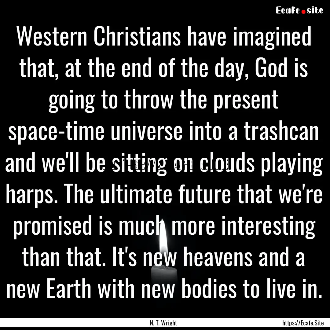 Western Christians have imagined that, at.... : Quote by N. T. Wright