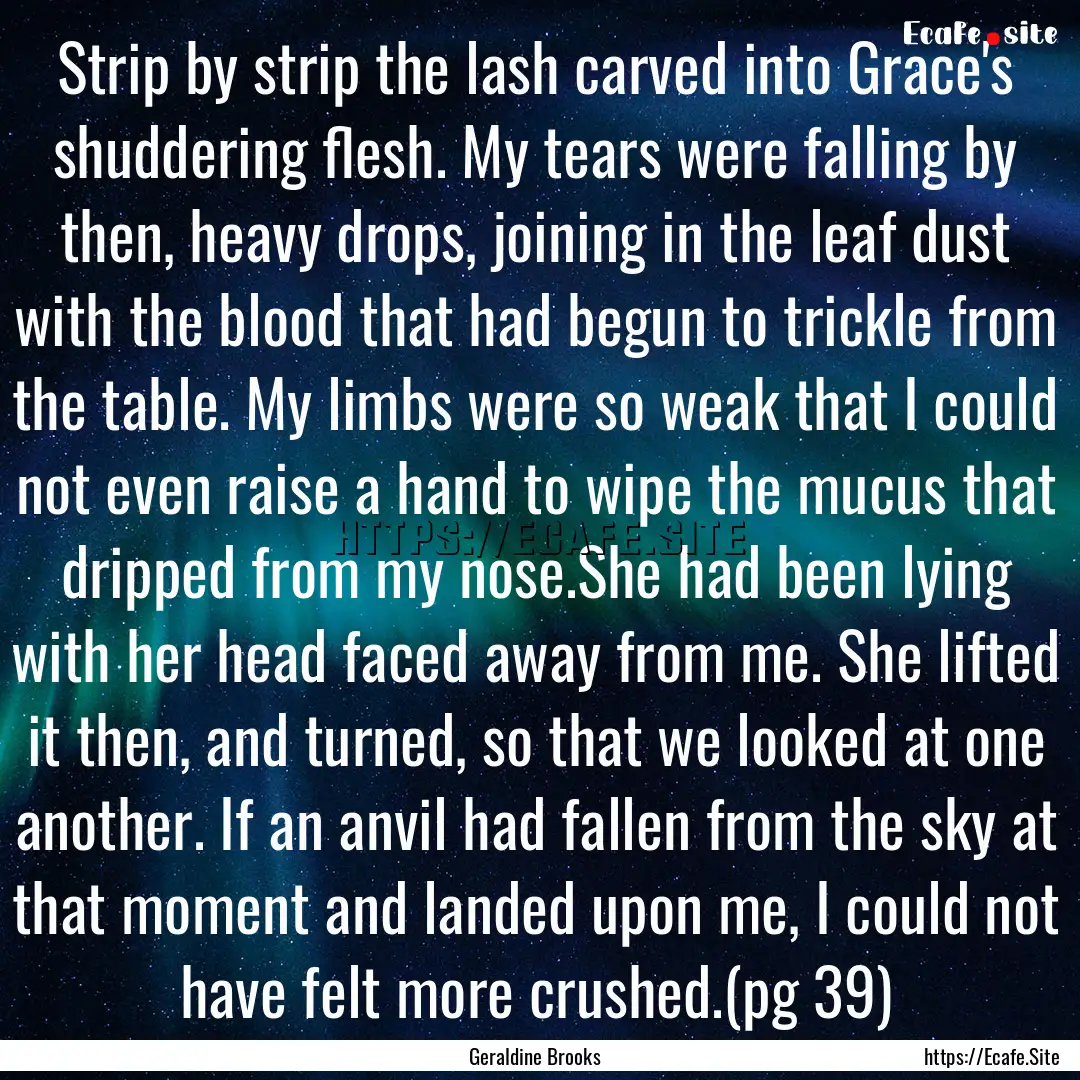 Strip by strip the lash carved into Grace's.... : Quote by Geraldine Brooks