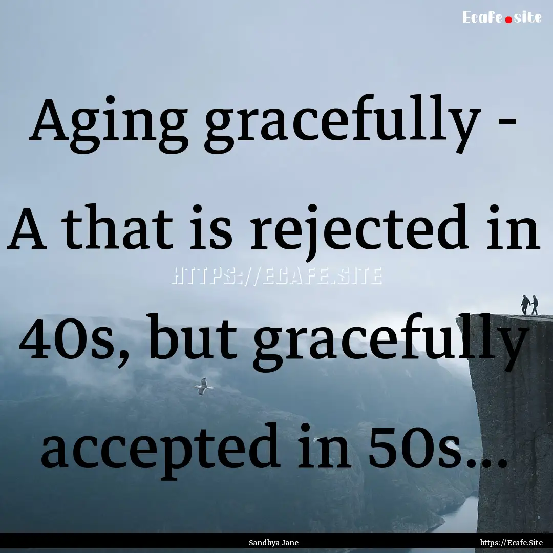 Aging gracefully - A that is rejected in.... : Quote by Sandhya Jane