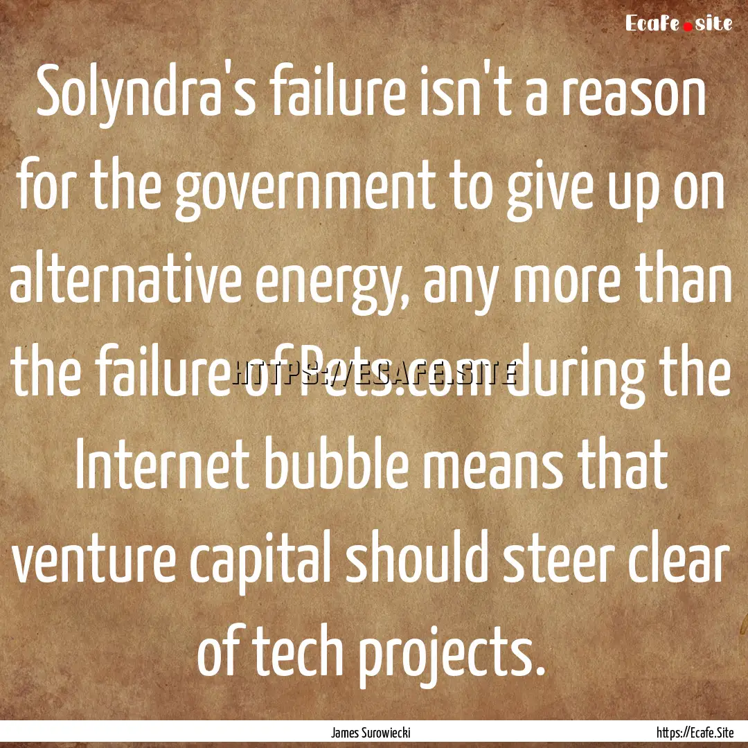 Solyndra's failure isn't a reason for the.... : Quote by James Surowiecki