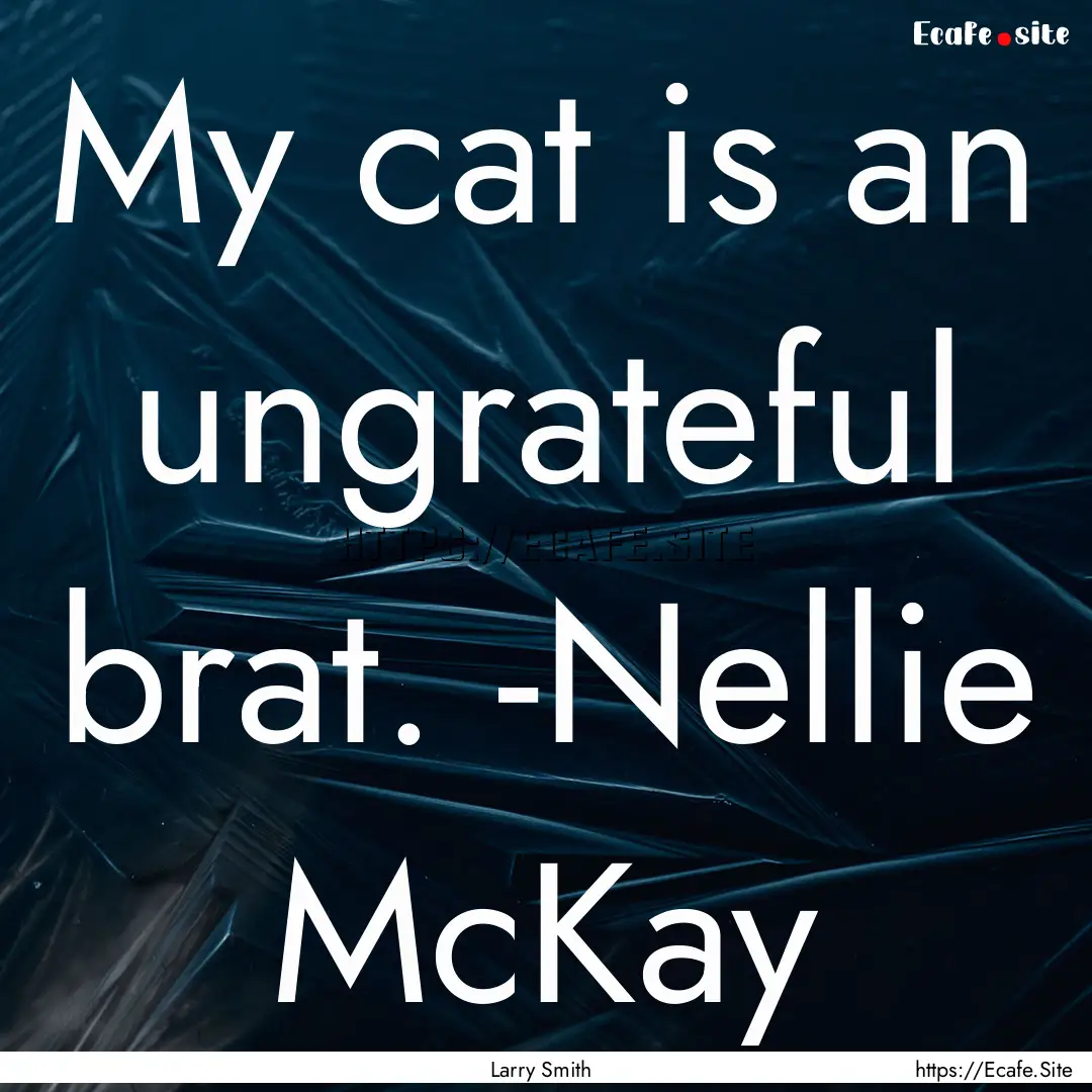 My cat is an ungrateful brat. -Nellie McKay.... : Quote by Larry Smith