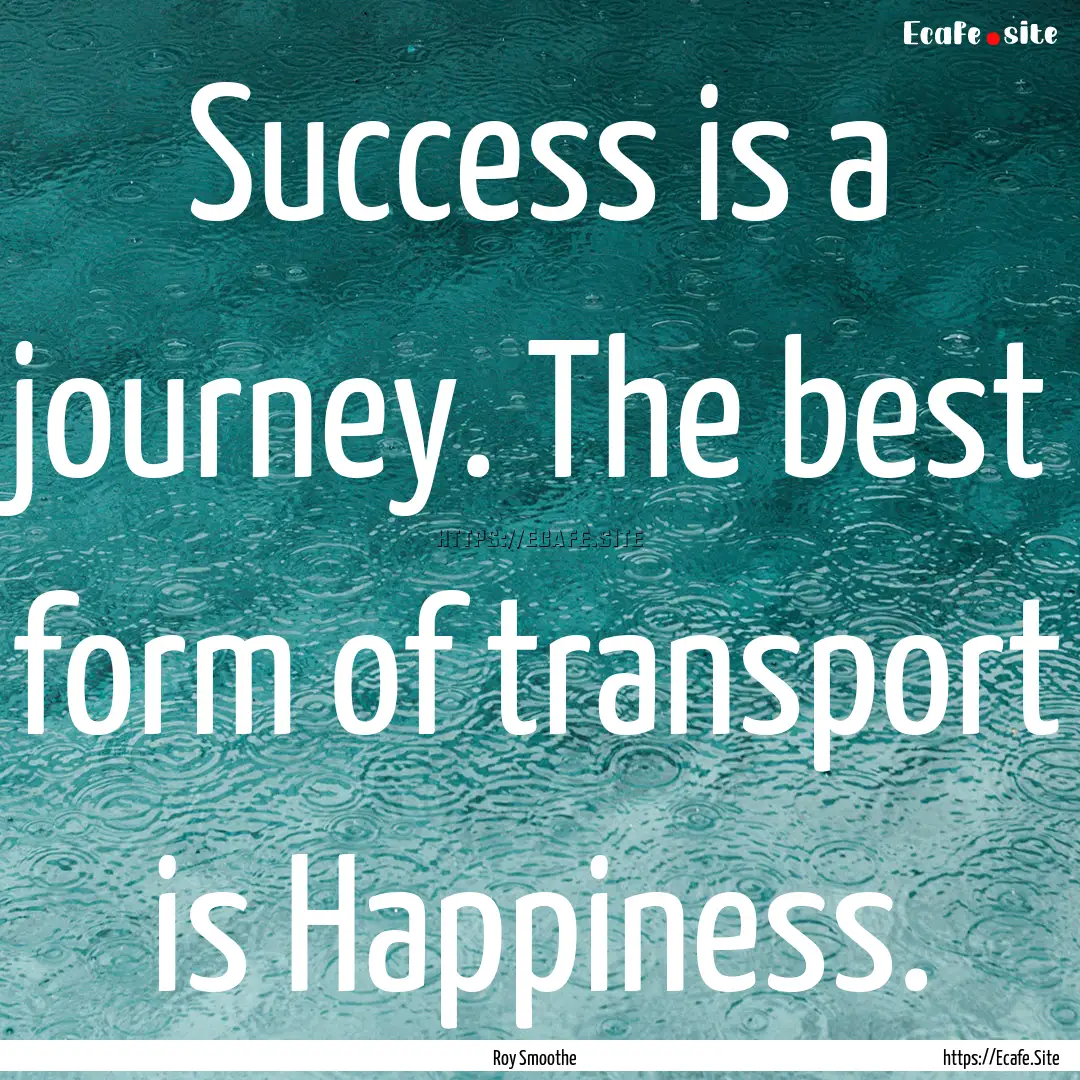 Success is a journey. The best form of transport.... : Quote by Roy Smoothe