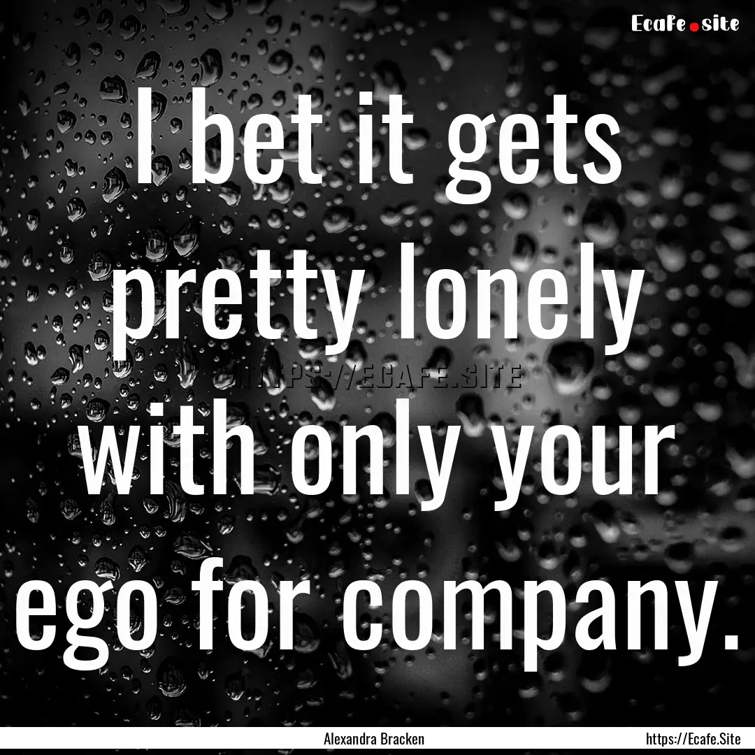 I bet it gets pretty lonely with only your.... : Quote by Alexandra Bracken