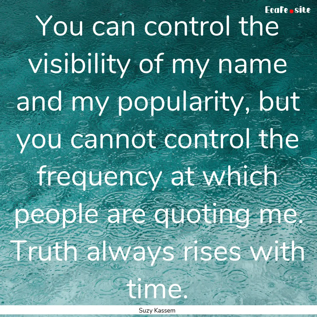 You can control the visibility of my name.... : Quote by Suzy Kassem