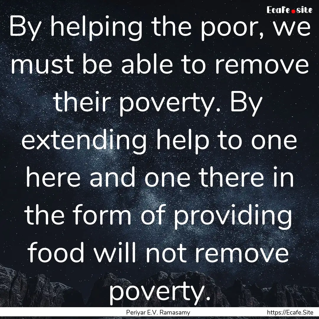 By helping the poor, we must be able to remove.... : Quote by Periyar E.V. Ramasamy