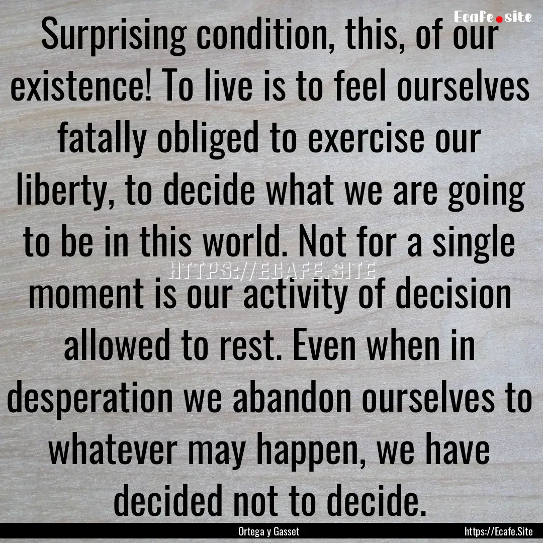 Surprising condition, this, of our existence!.... : Quote by Ortega y Gasset