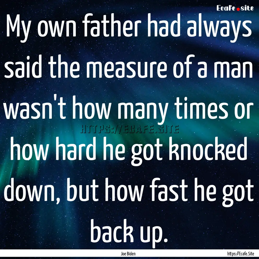 My own father had always said the measure.... : Quote by Joe Biden