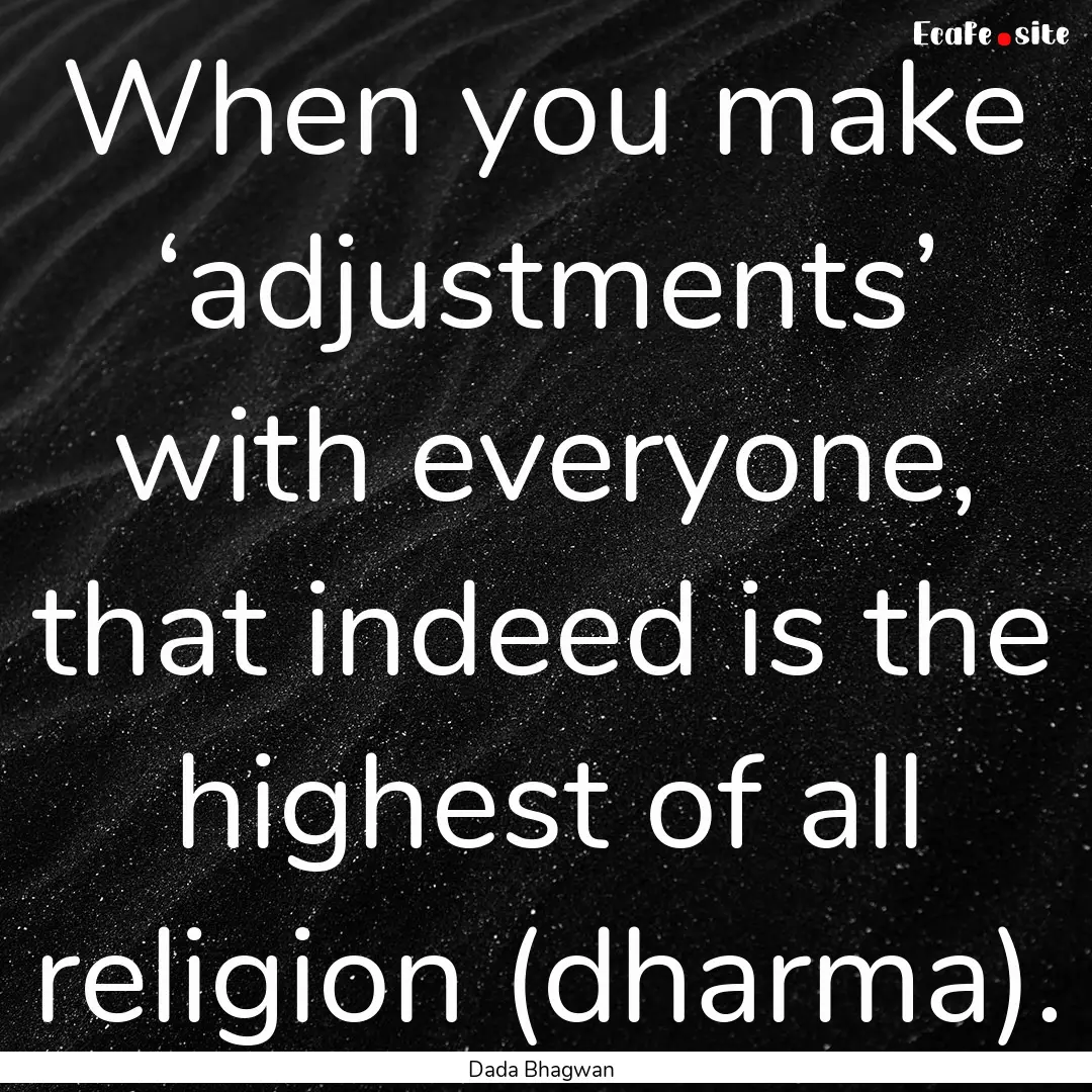 When you make ‘adjustments’ with everyone,.... : Quote by Dada Bhagwan