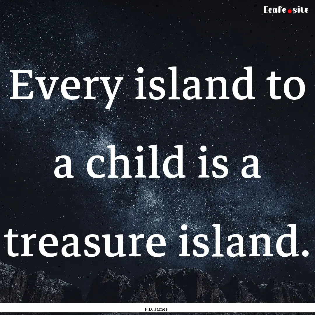 Every island to a child is a treasure island..... : Quote by P.D. James