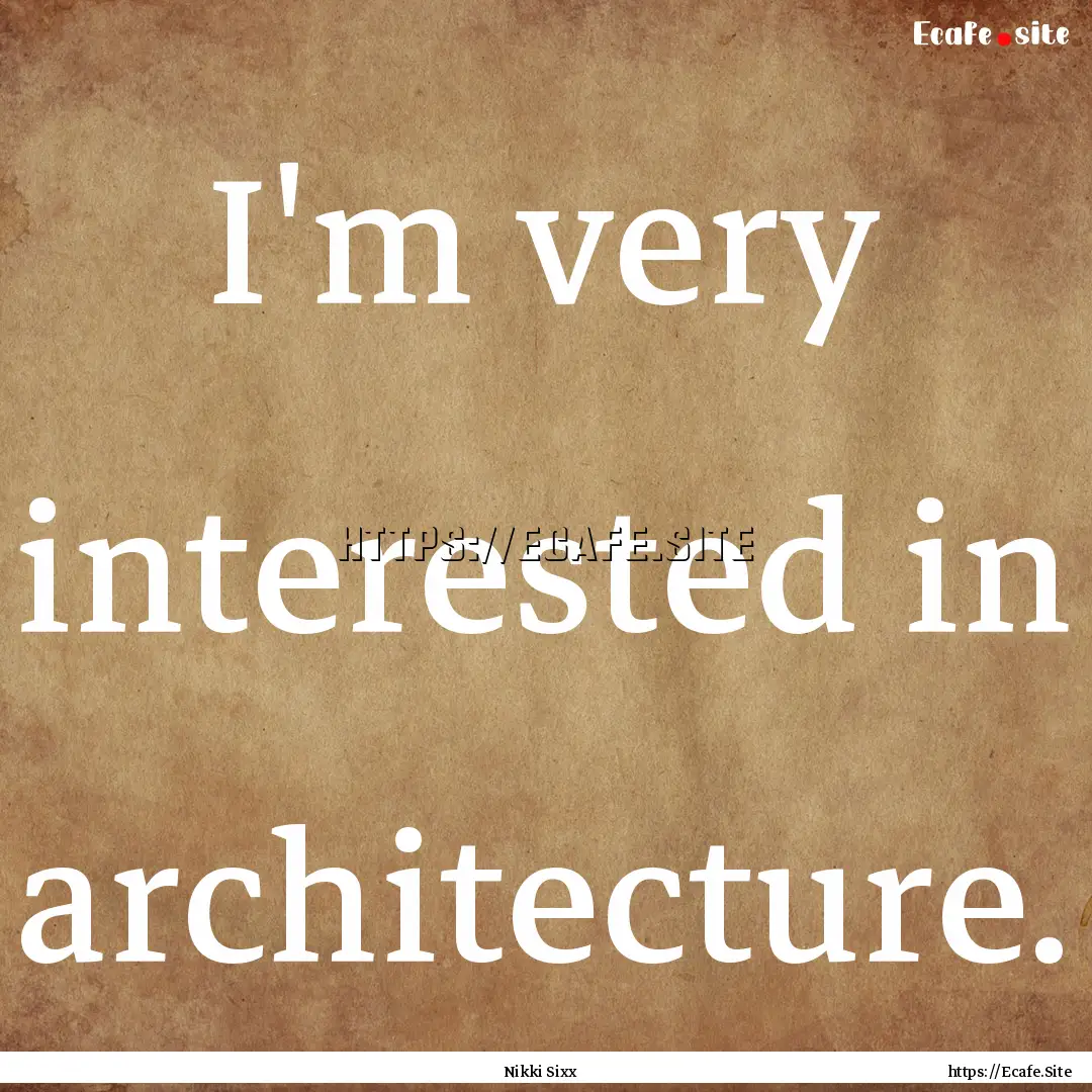 I'm very interested in architecture. : Quote by Nikki Sixx