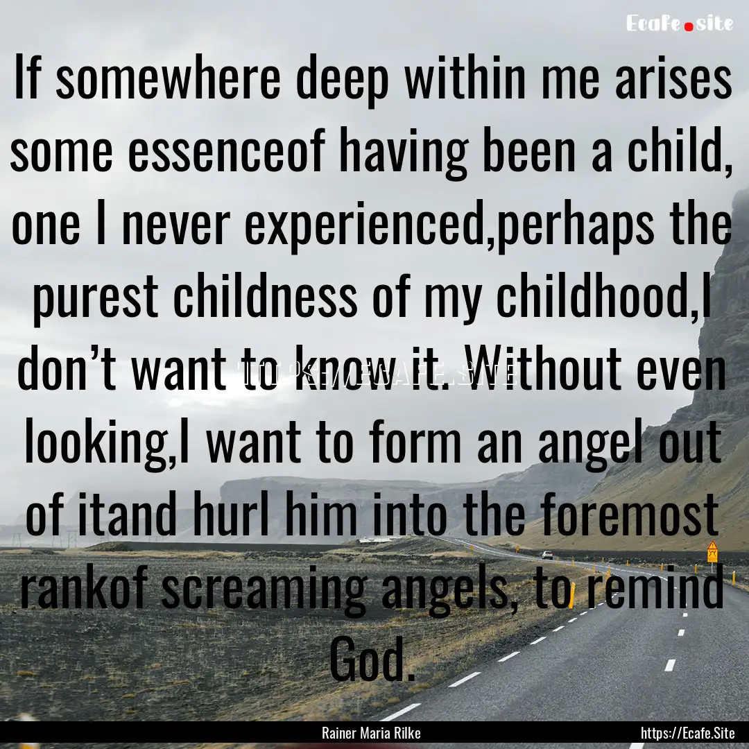 If somewhere deep within me arises some essenceof.... : Quote by Rainer Maria Rilke