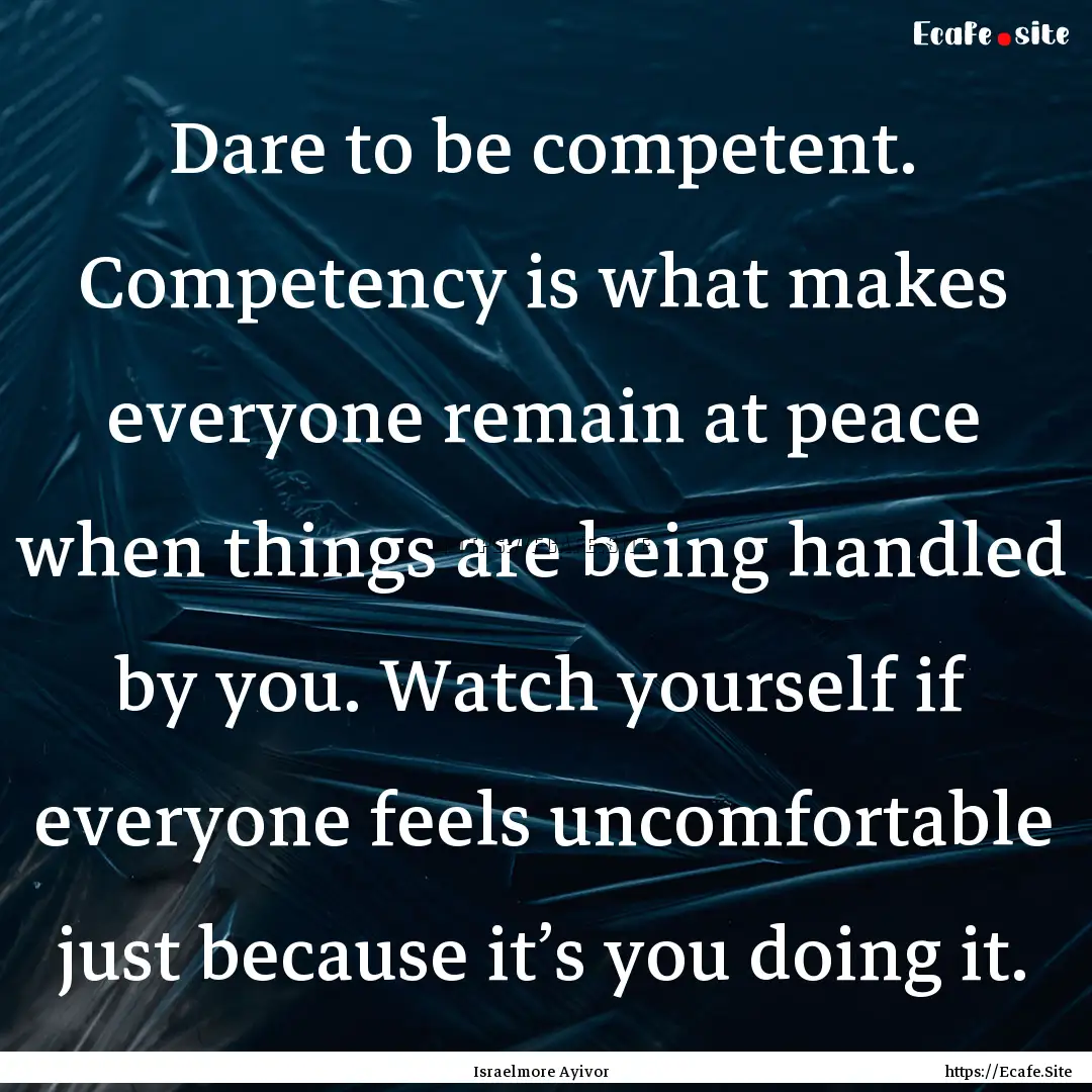 Dare to be competent. Competency is what.... : Quote by Israelmore Ayivor