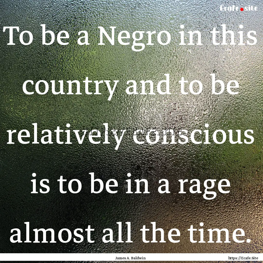 To be a Negro in this country and to be relatively.... : Quote by James A. Baldwin