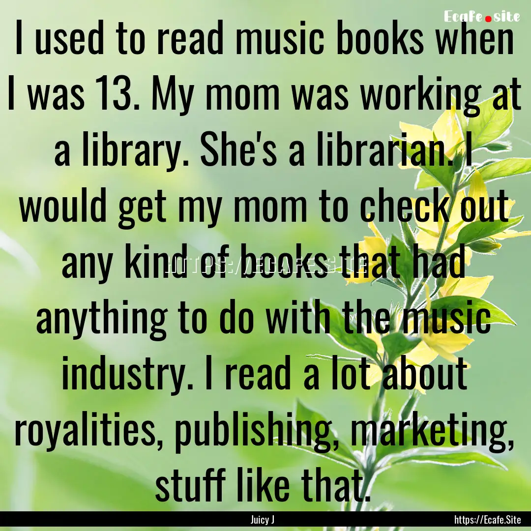 I used to read music books when I was 13..... : Quote by Juicy J