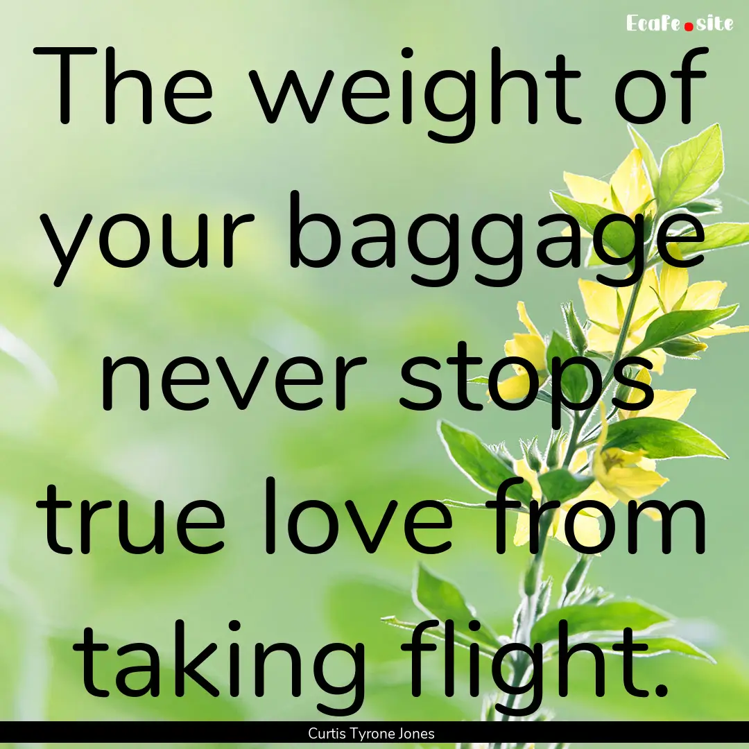 The weight of your baggage never stops true.... : Quote by Curtis Tyrone Jones