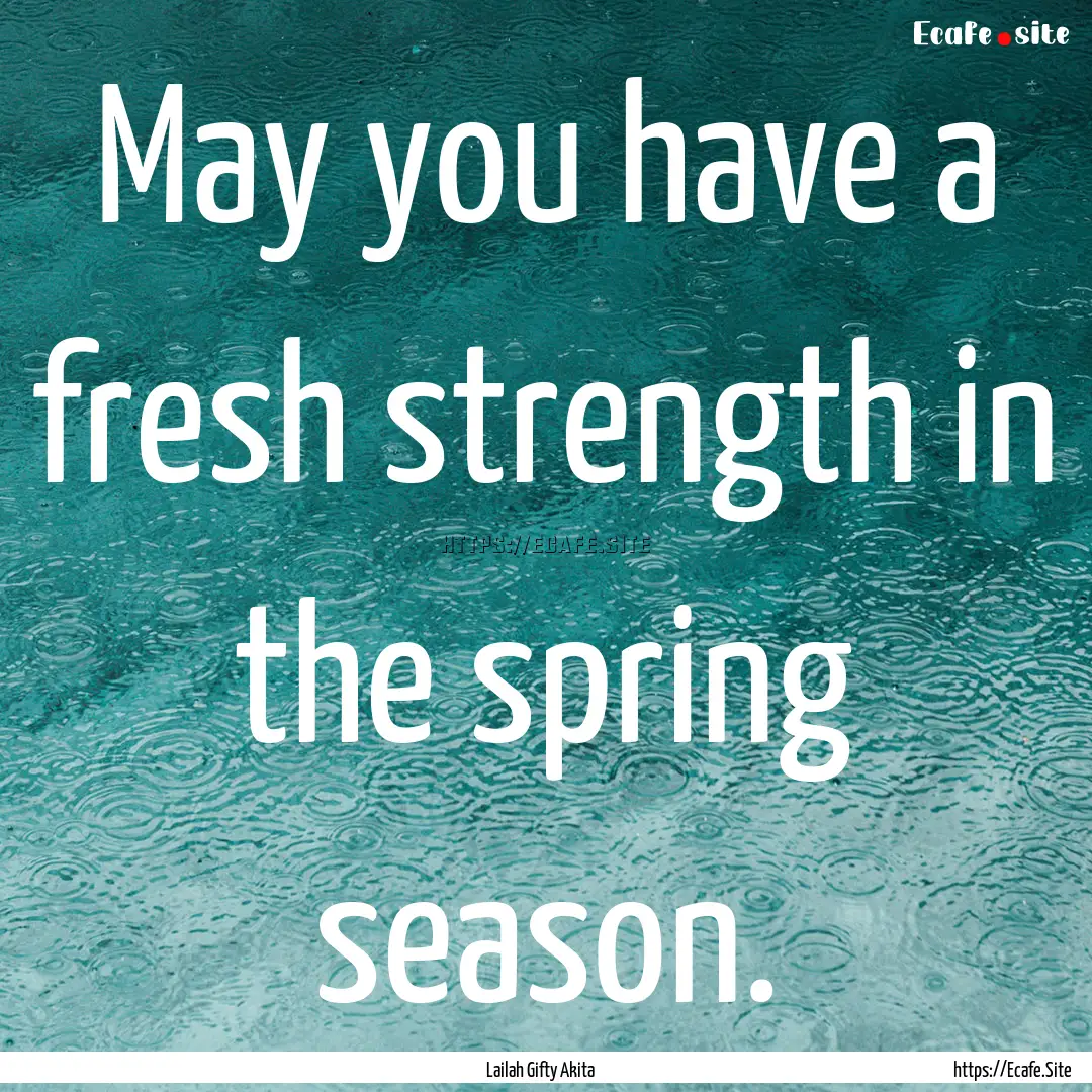 May you have a fresh strength in the spring.... : Quote by Lailah Gifty Akita