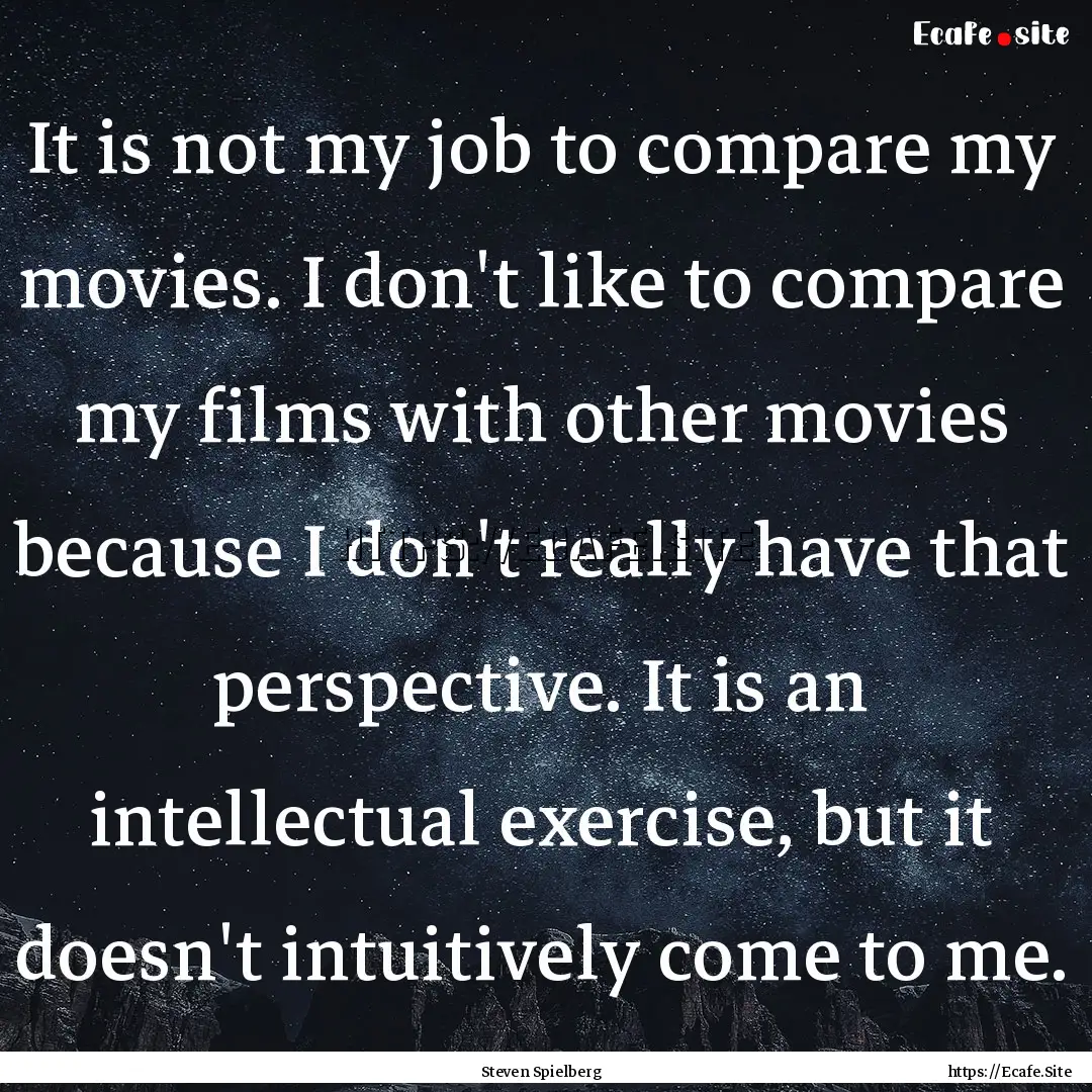 It is not my job to compare my movies. I.... : Quote by Steven Spielberg