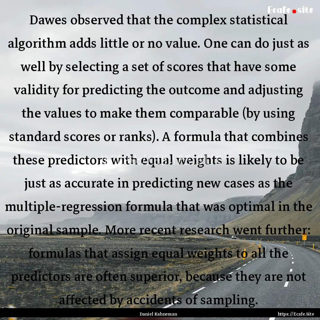 Dawes observed that the complex statistical.... : Quote by Daniel Kahneman