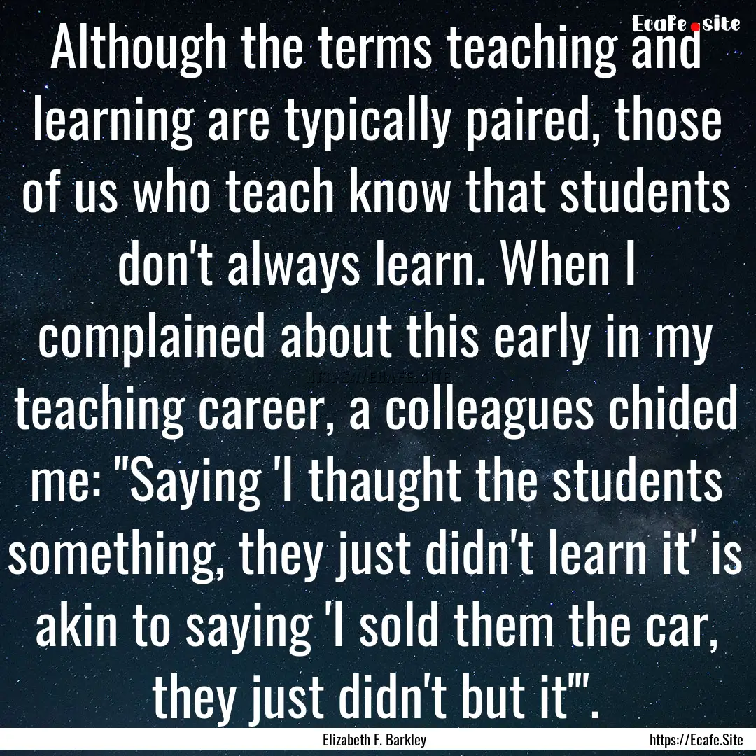 Although the terms teaching and learning.... : Quote by Elizabeth F. Barkley