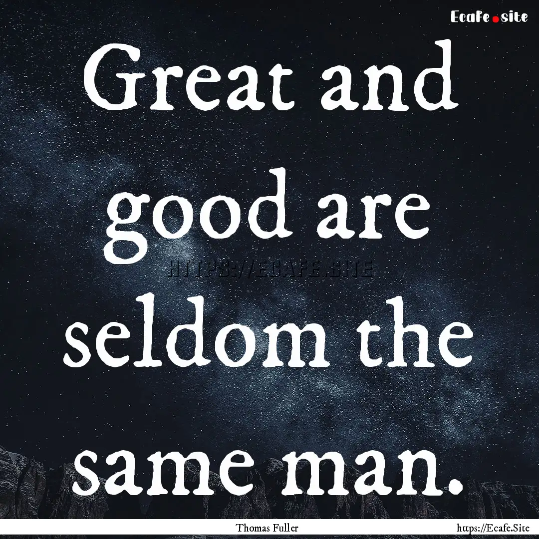 Great and good are seldom the same man. : Quote by Thomas Fuller