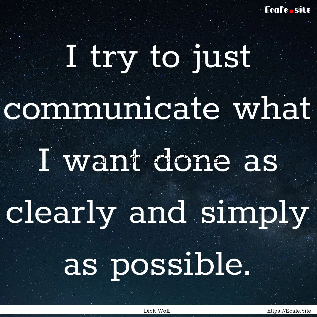 I try to just communicate what I want done.... : Quote by Dick Wolf