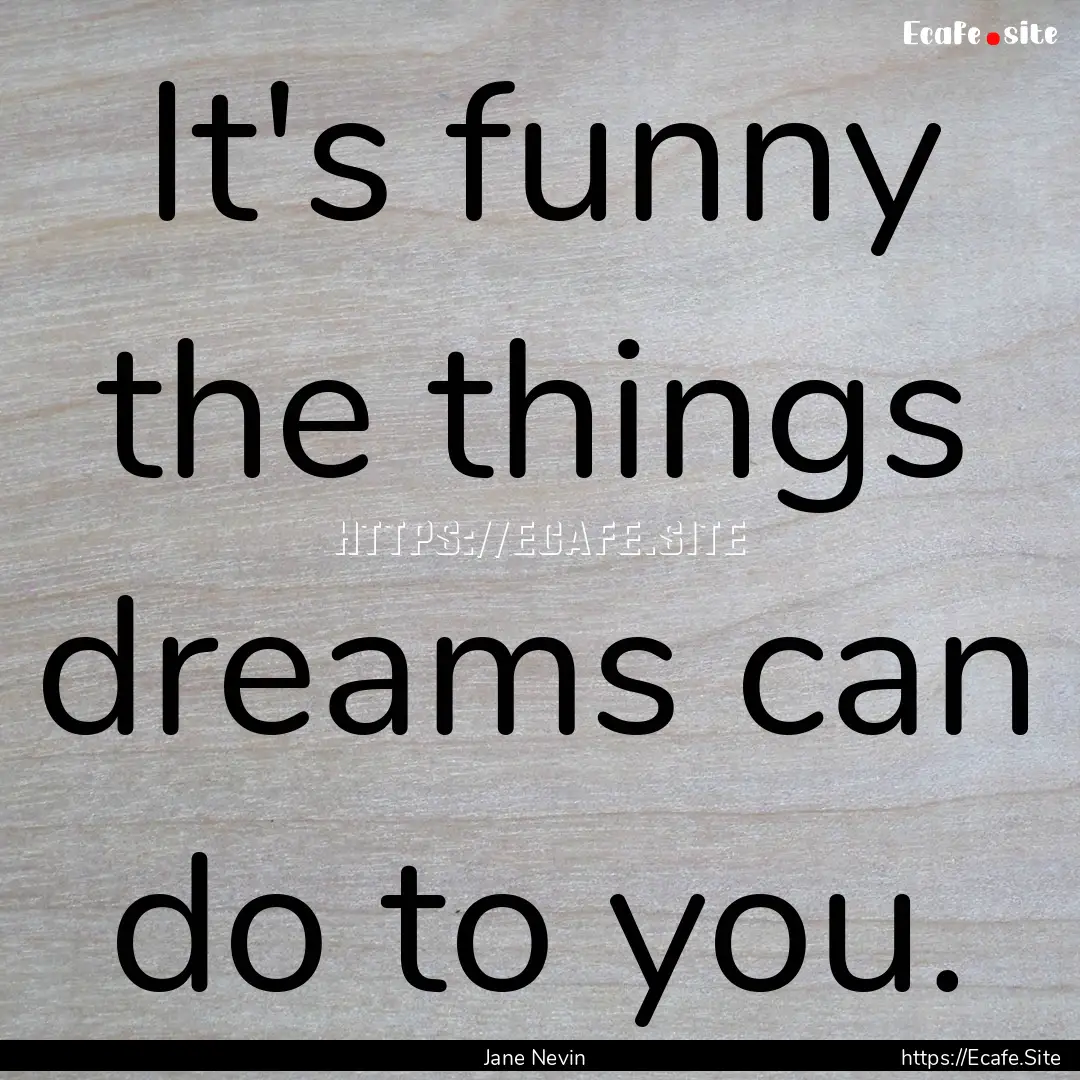 It's funny the things dreams can do to you..... : Quote by Jane Nevin