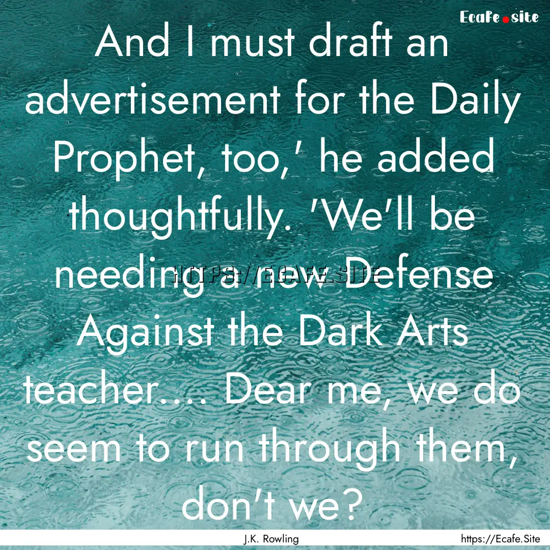 And I must draft an advertisement for the.... : Quote by J.K. Rowling