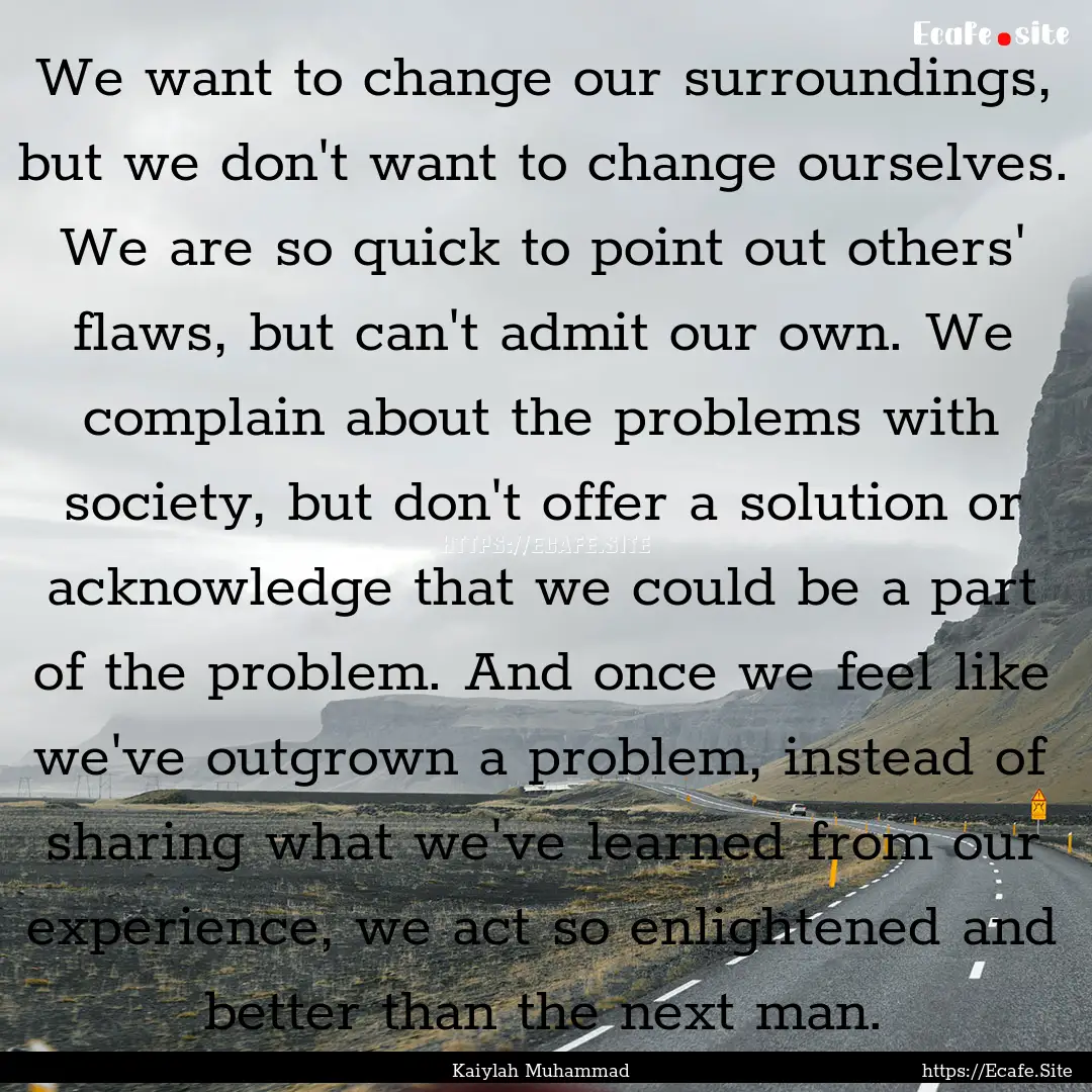 We want to change our surroundings, but we.... : Quote by Kaiylah Muhammad