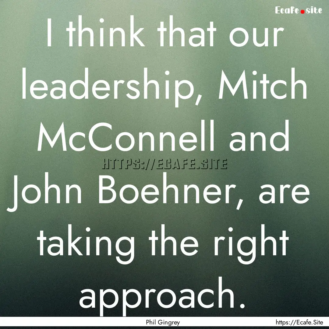 I think that our leadership, Mitch McConnell.... : Quote by Phil Gingrey