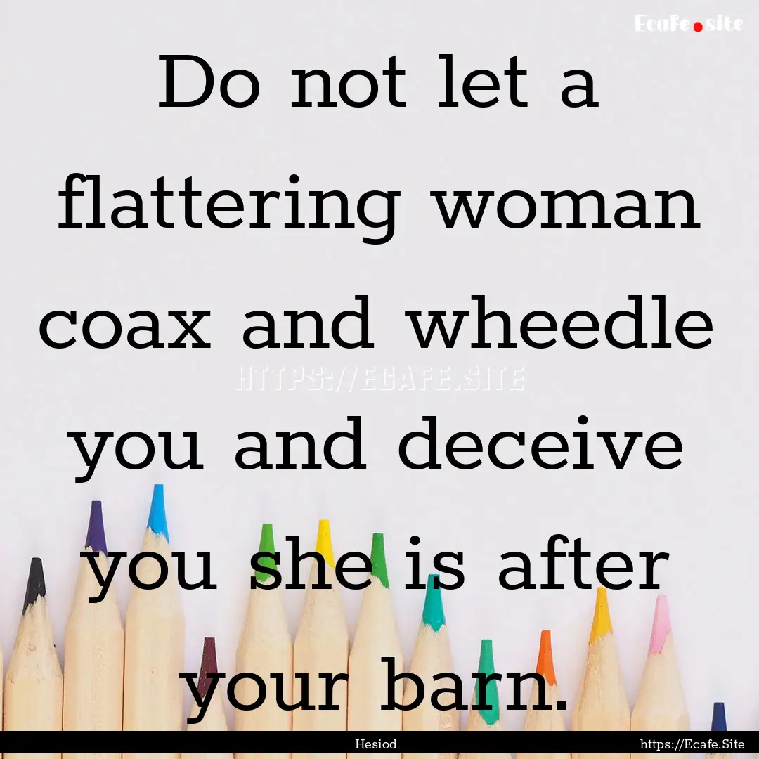 Do not let a flattering woman coax and wheedle.... : Quote by Hesiod