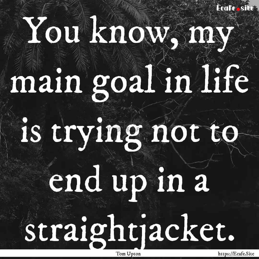 You know, my main goal in life is trying.... : Quote by Tom Upton