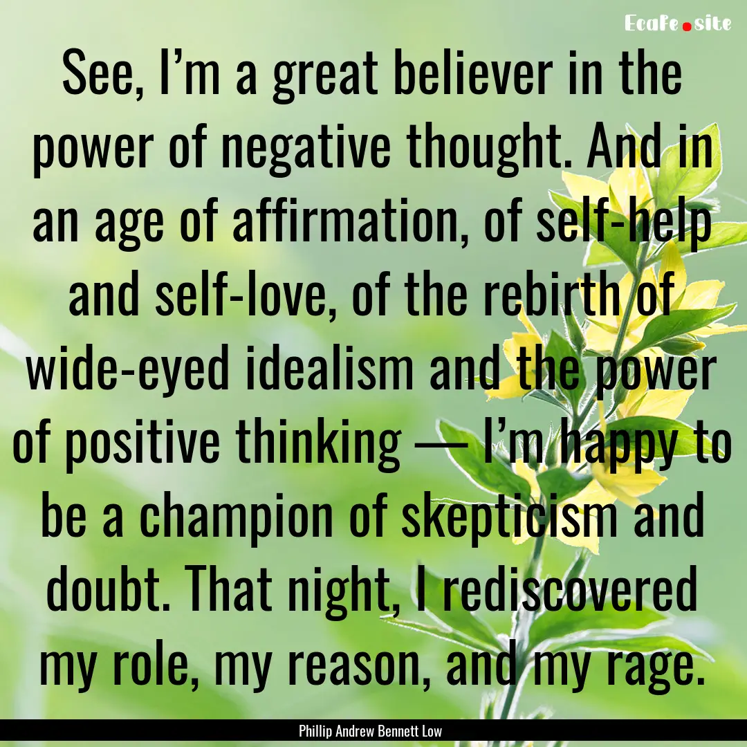 See, I’m a great believer in the power.... : Quote by Phillip Andrew Bennett Low