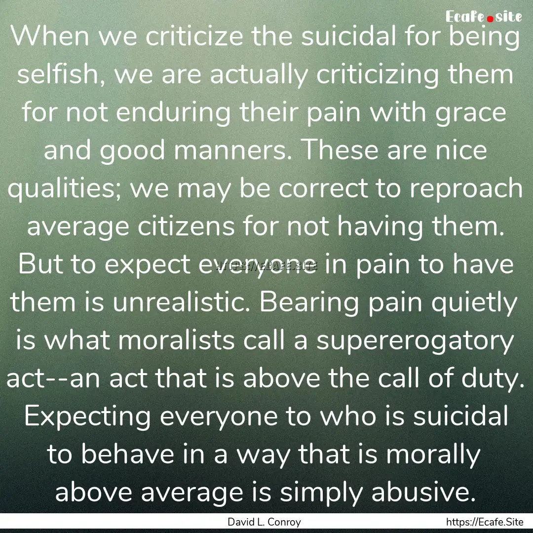 When we criticize the suicidal for being.... : Quote by David L. Conroy