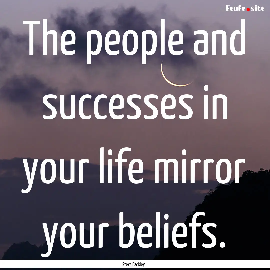 The people and successes in your life mirror.... : Quote by Steve Backley