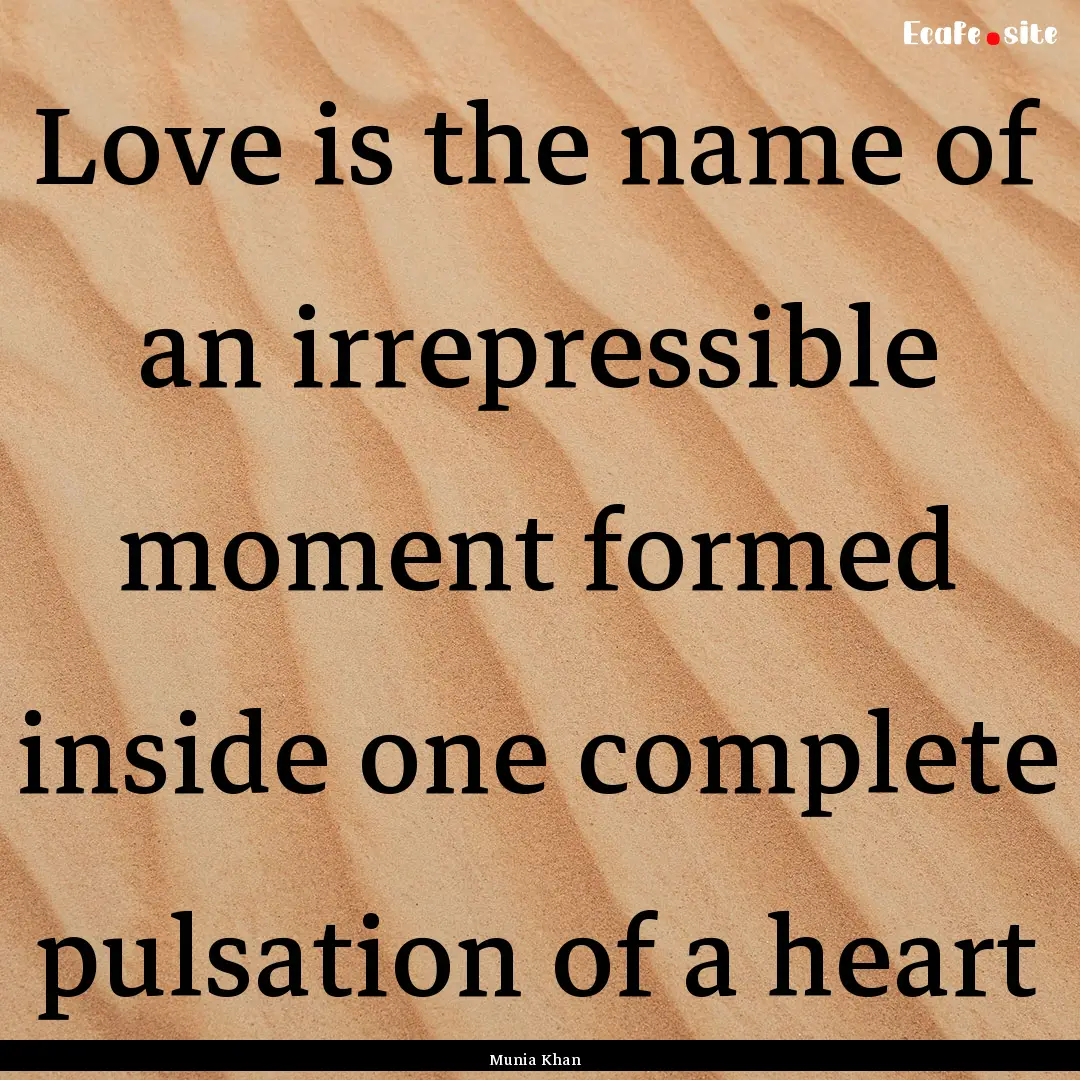 Love is the name of an irrepressible moment.... : Quote by Munia Khan