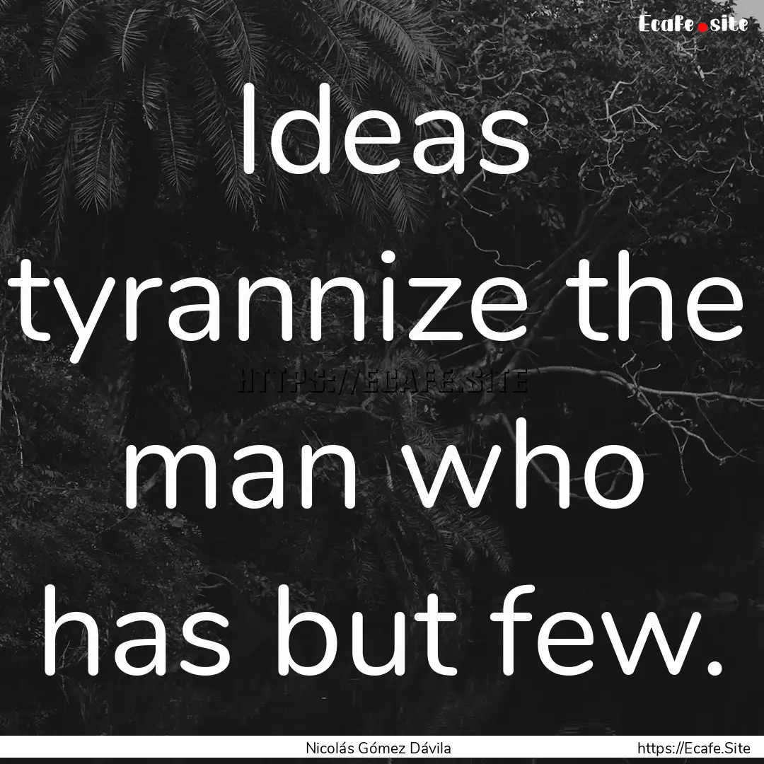 Ideas tyrannize the man who has but few. : Quote by Nicolás Gómez Dávila