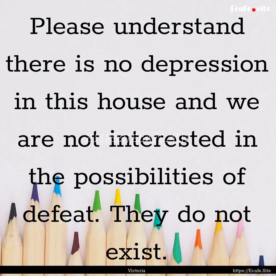 Please understand there is no depression.... : Quote by Victoria