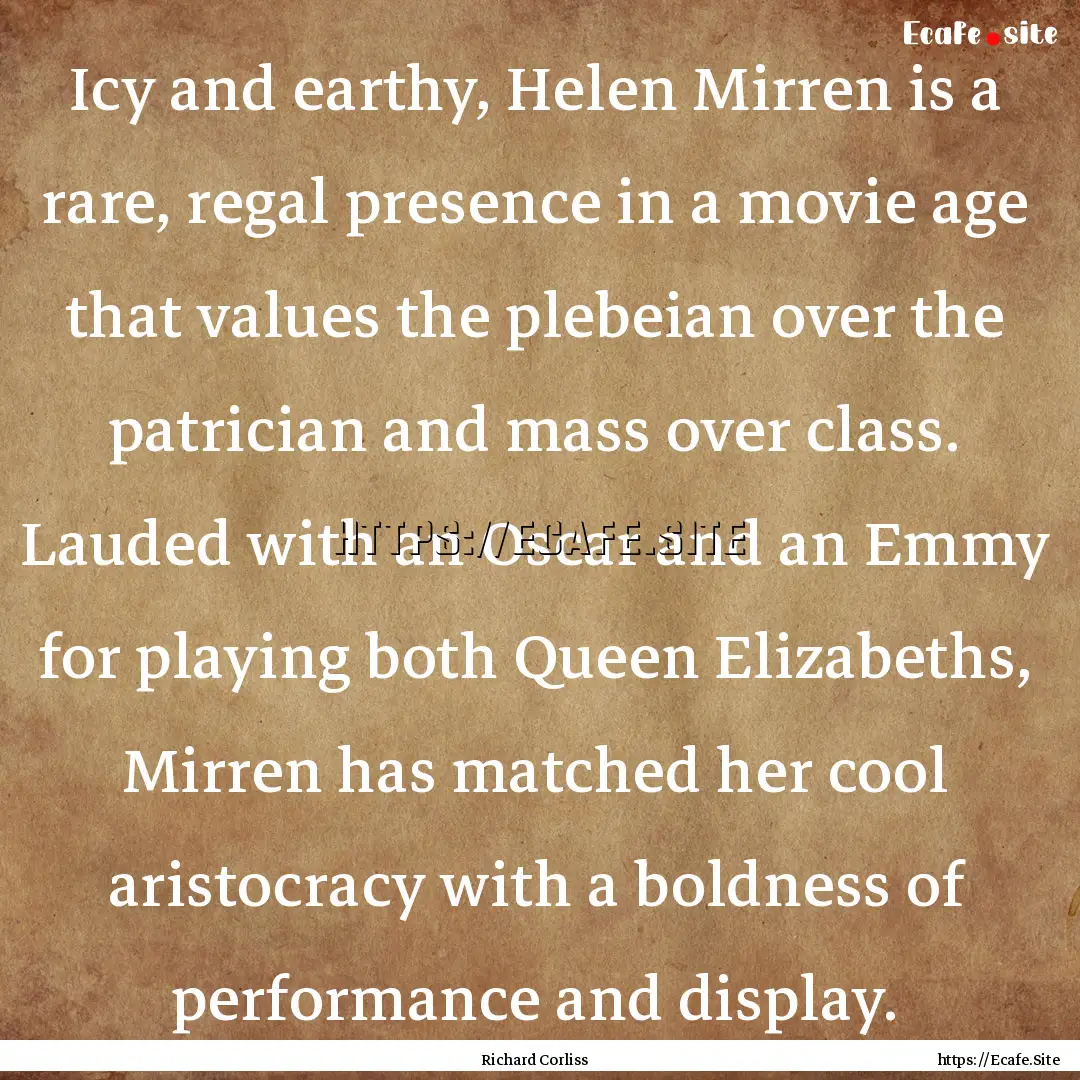 Icy and earthy, Helen Mirren is a rare, regal.... : Quote by Richard Corliss