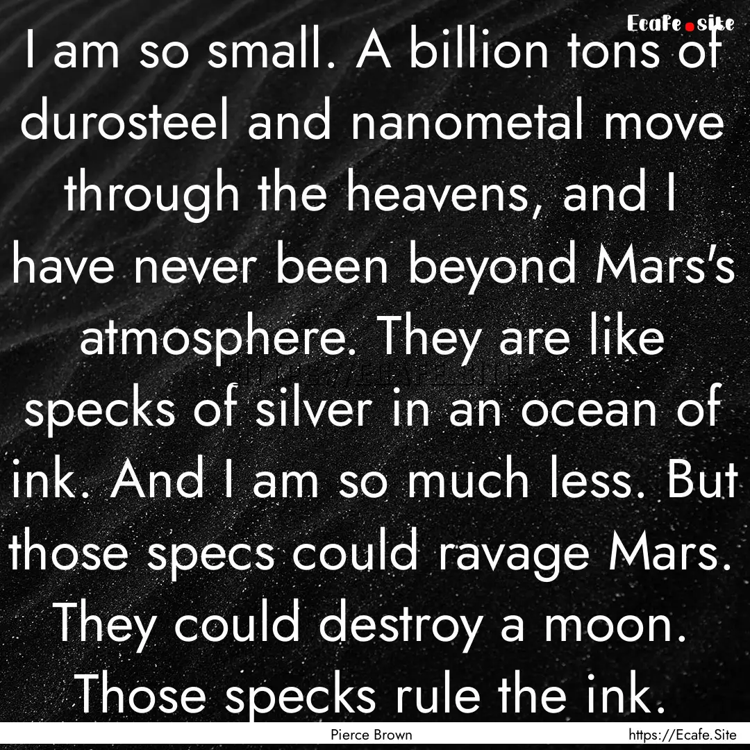 I am so small. A billion tons of durosteel.... : Quote by Pierce Brown