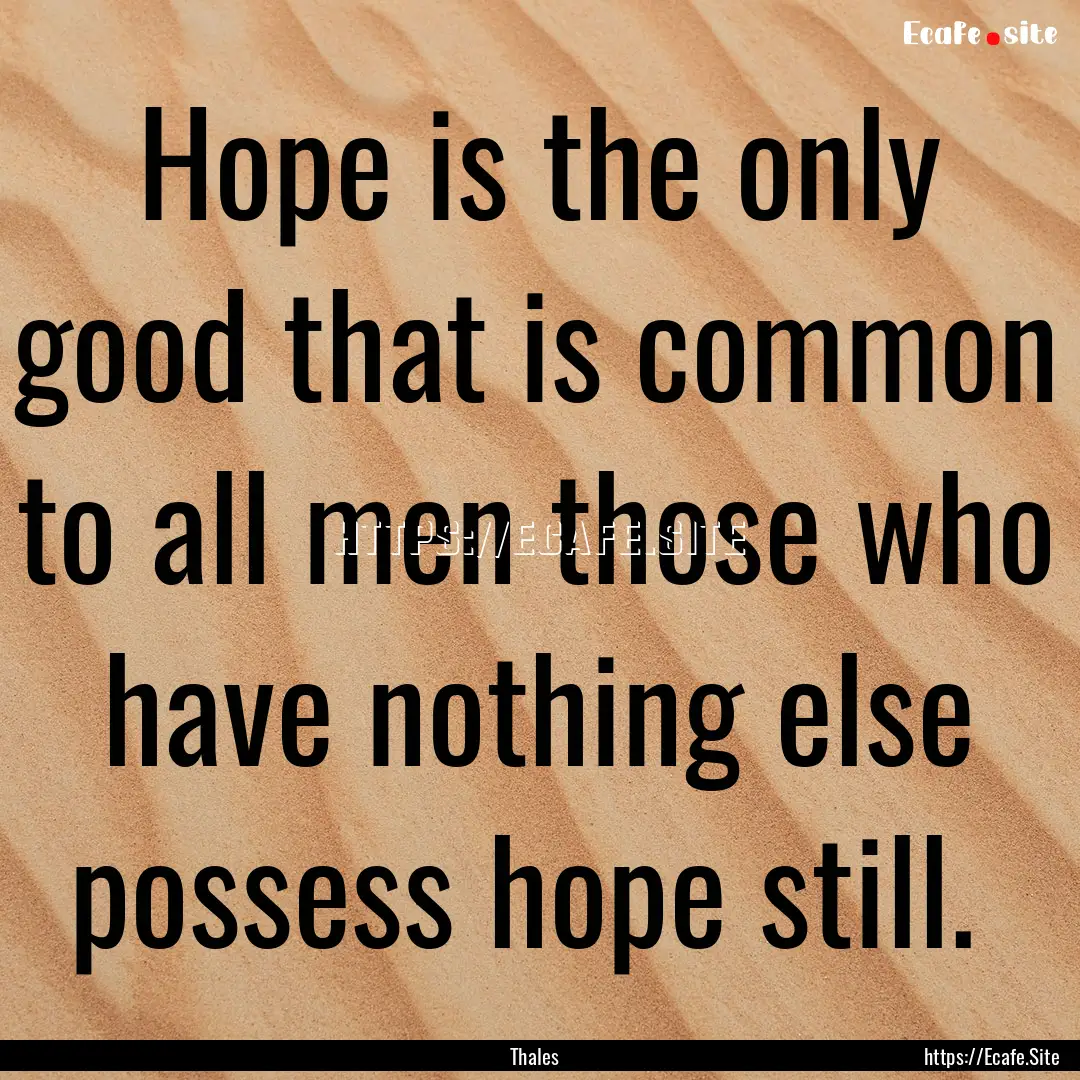 Hope is the only good that is common to all.... : Quote by Thales