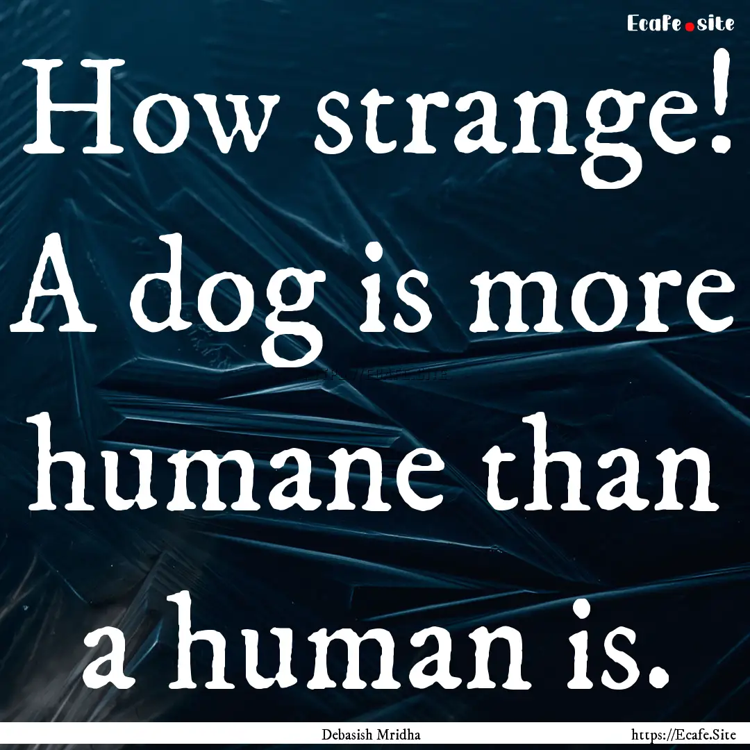 How strange! A dog is more humane than a.... : Quote by Debasish Mridha