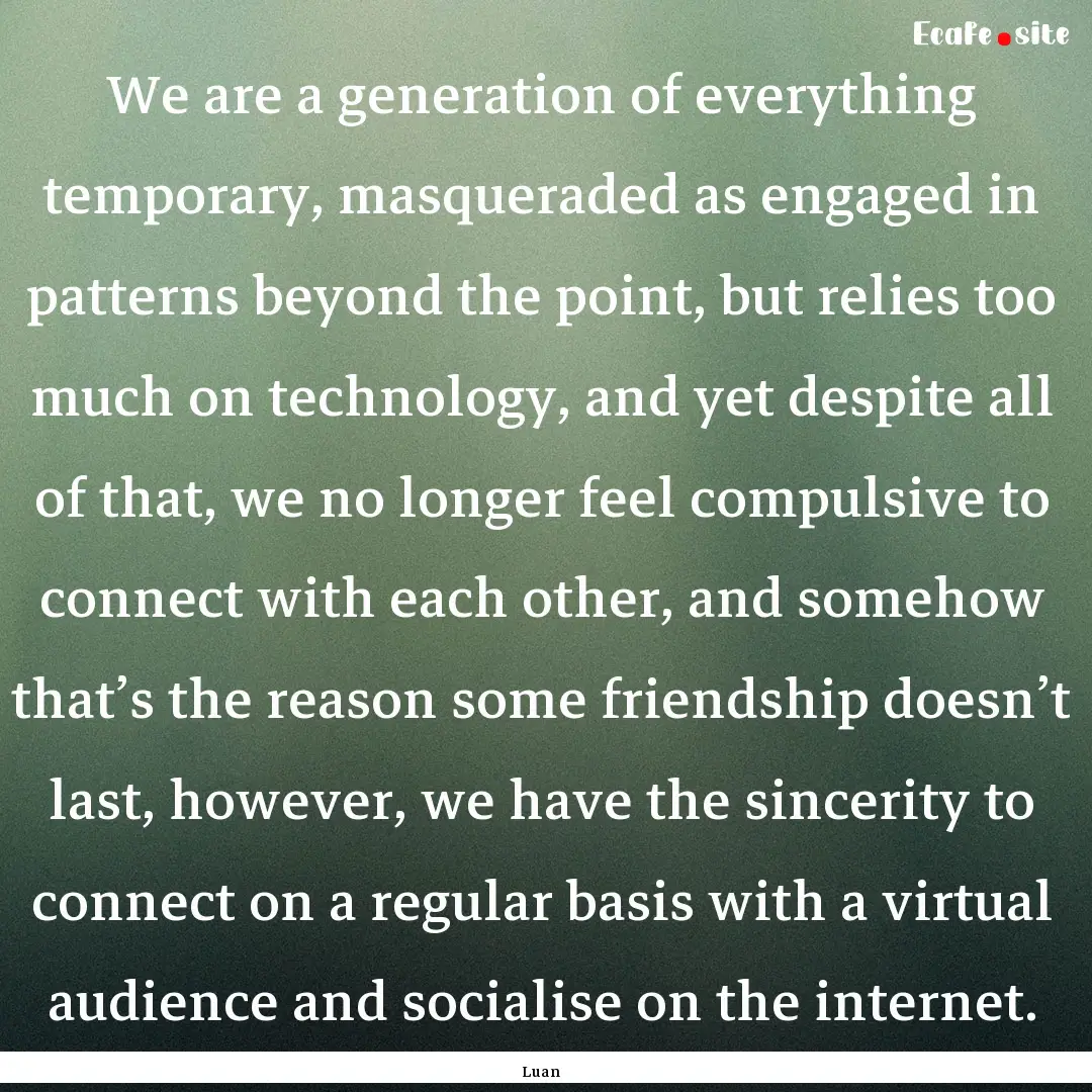 We are a generation of everything temporary,.... : Quote by Luan