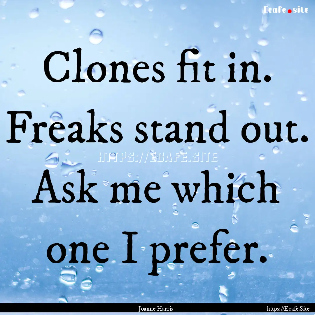 Clones fit in. Freaks stand out. Ask me which.... : Quote by Joanne Harris