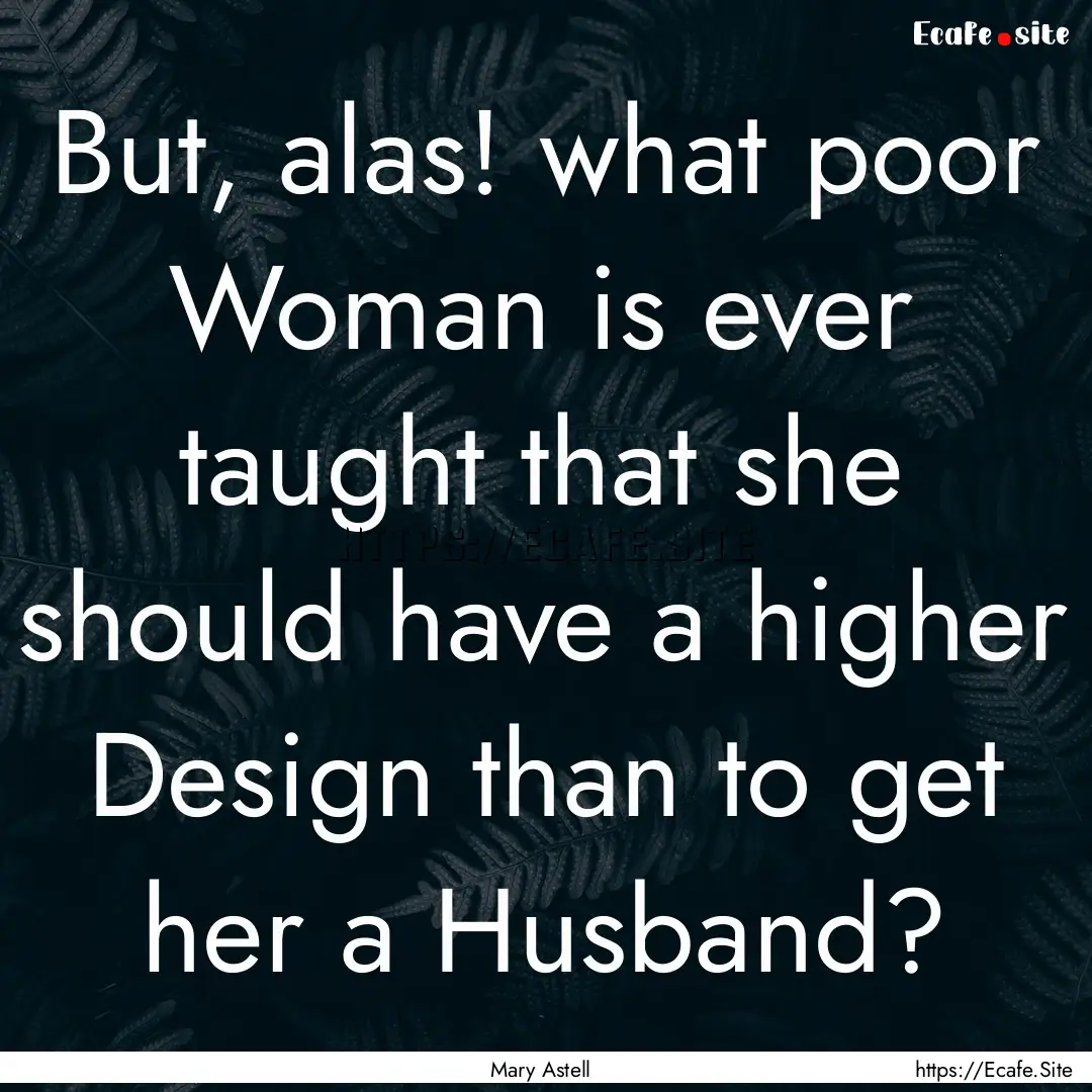 But, alas! what poor Woman is ever taught.... : Quote by Mary Astell