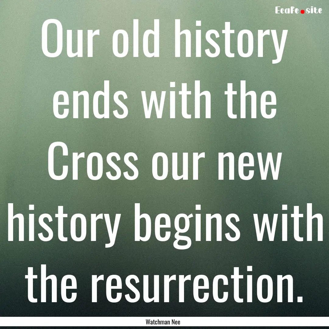 Our old history ends with the Cross our new.... : Quote by Watchman Nee