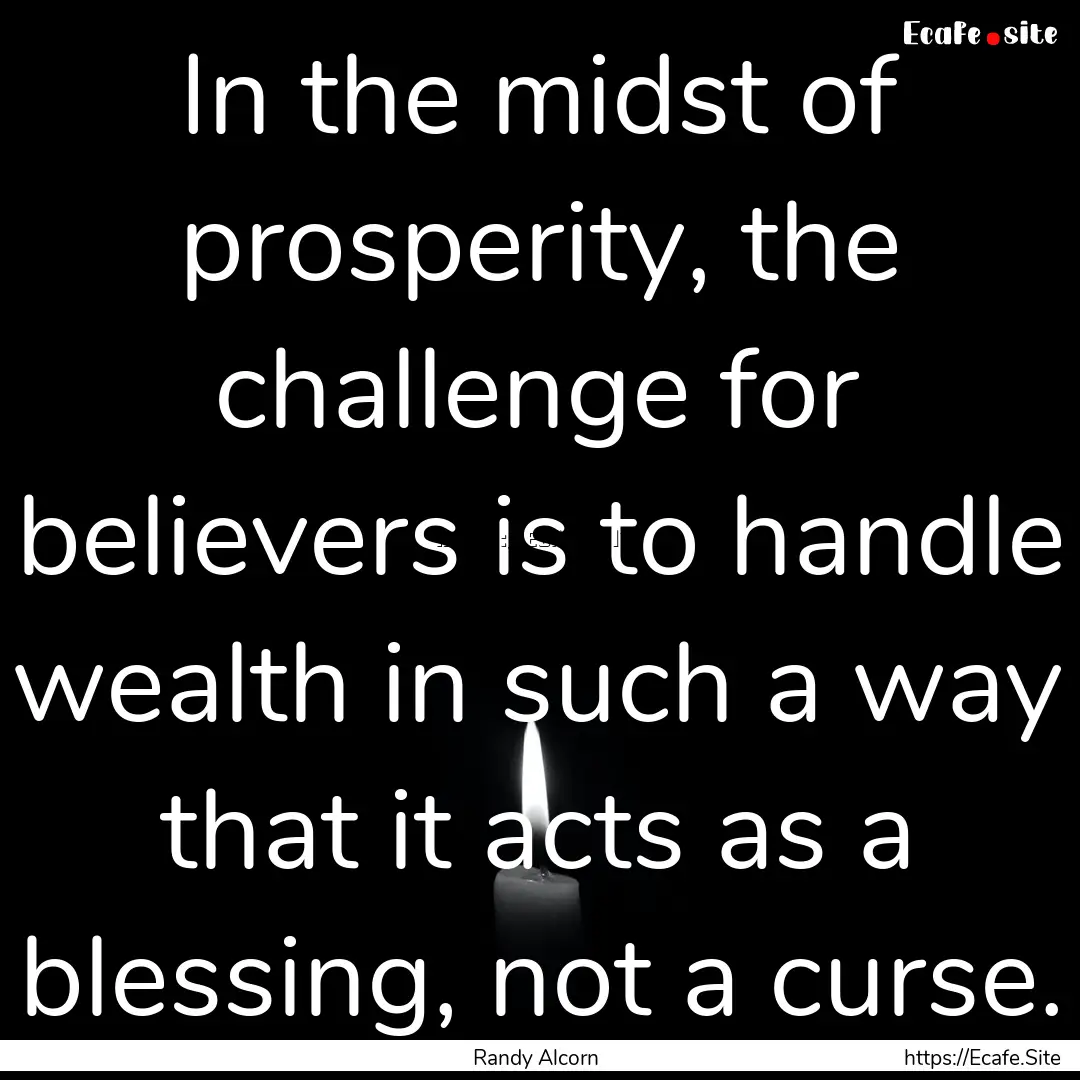 In the midst of prosperity, the challenge.... : Quote by Randy Alcorn